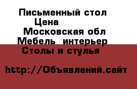 Письменный стол › Цена ­ 14 000 - Московская обл. Мебель, интерьер » Столы и стулья   